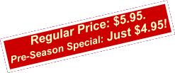 Regular Price: $5.95.  Pre-Season Special: